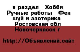  в раздел : Хобби. Ручные работы » Фен-шуй и эзотерика . Ростовская обл.,Новочеркасск г.